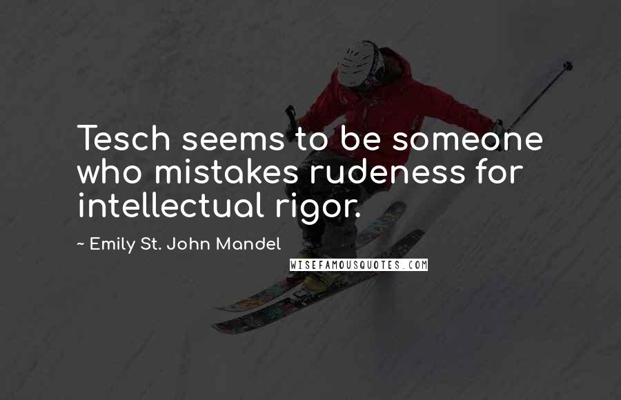 Emily St. John Mandel quotes: Tesch seems to be someone who mistakes rudeness for intellectual rigor.