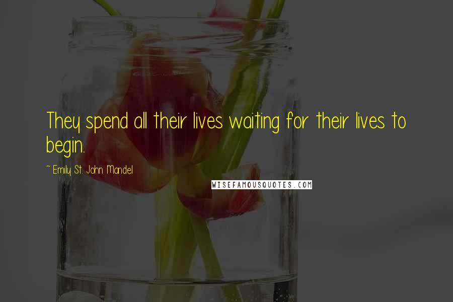 Emily St. John Mandel quotes: They spend all their lives waiting for their lives to begin.