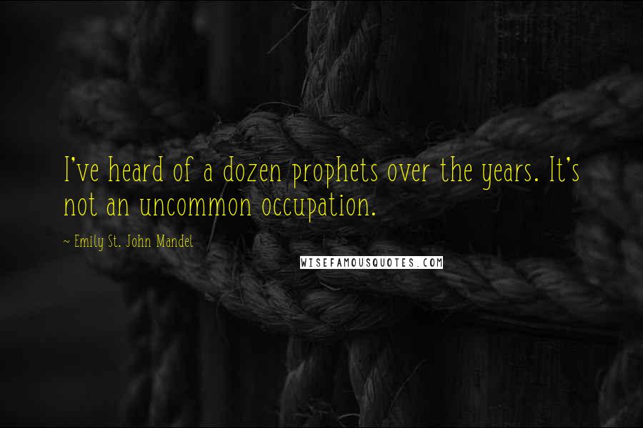 Emily St. John Mandel quotes: I've heard of a dozen prophets over the years. It's not an uncommon occupation.