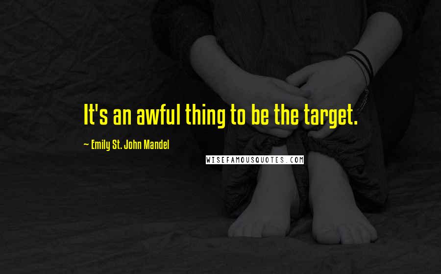 Emily St. John Mandel quotes: It's an awful thing to be the target.