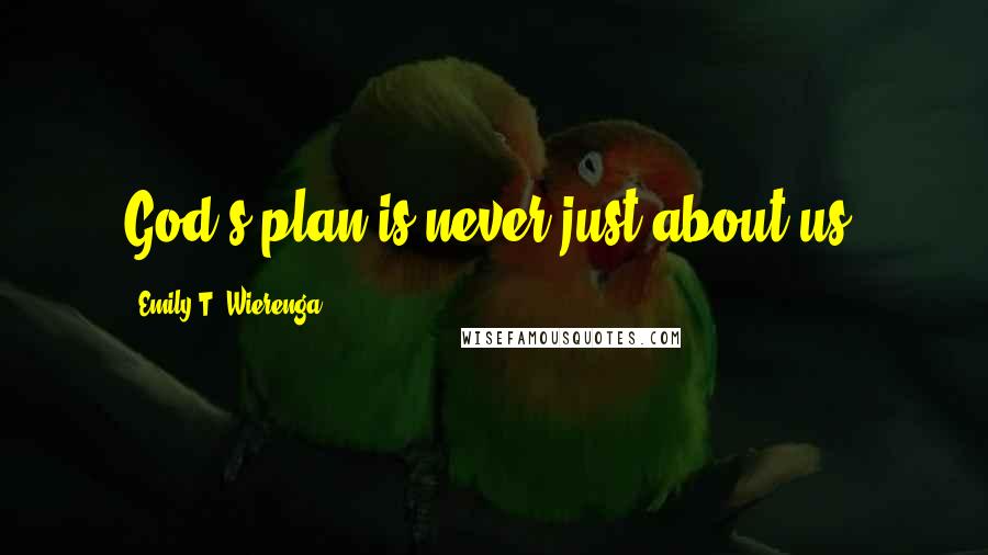 Emily T. Wierenga quotes: God's plan is never just about us.