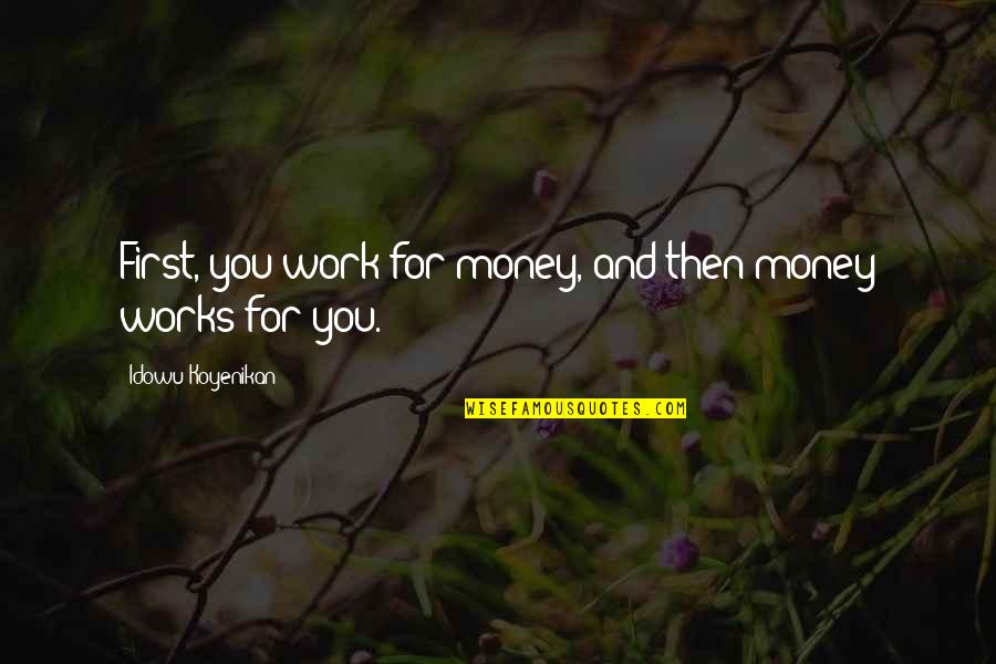 Emily Tallis Quotes By Idowu Koyenikan: First, you work for money, and then money Emily Tallis Quotes By Idowu Koyenikan: First, you work for money, and then money
