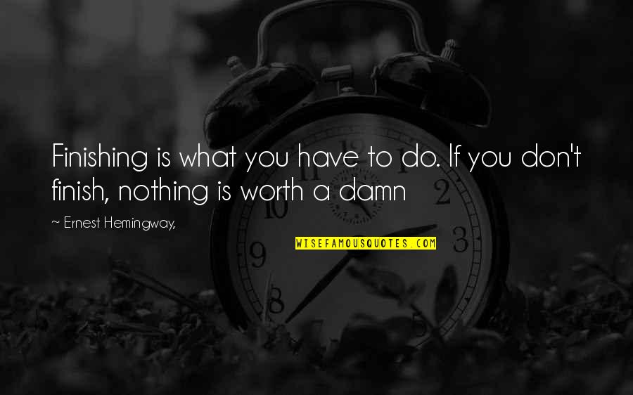 Emily Todd Quotes By Ernest Hemingway,: Finishing is what you have to do. If Emily Todd Quotes By Ernest Hemingway,: Finishing is what you have to do. If
