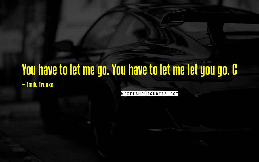 Emily Trunko quotes: You have to let me go. You have to let me let you go. C