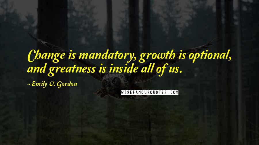 Emily V. Gordon quotes: Change is mandatory, growth is optional, and greatness is inside all of us.