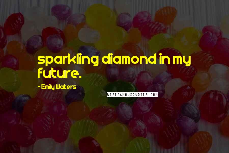 Emily Walters quotes: sparkling diamond in my future.