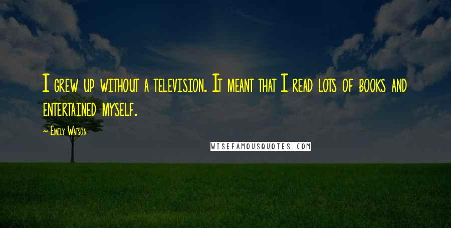 Emily Watson quotes: I grew up without a television. It meant that I read lots of books and entertained myself.