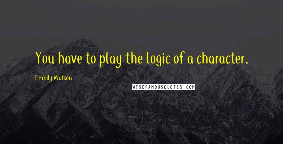 Emily Watson quotes: You have to play the logic of a character.