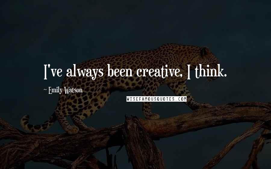 Emily Watson quotes: I've always been creative, I think.