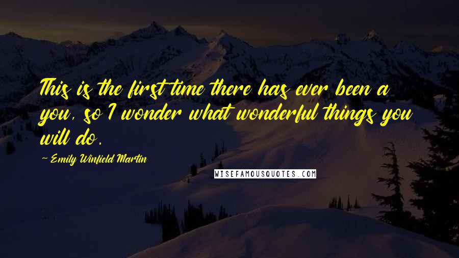 Emily Winfield Martin quotes: This is the first time there has ever been a you, so I wonder what wonderful things you will do.