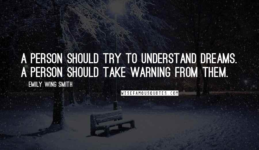 Emily Wing Smith quotes: A person should try to understand dreams. A person should take warning from them.