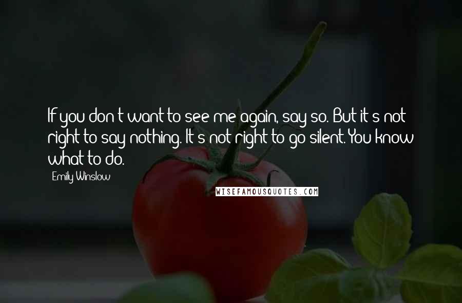 Emily Winslow quotes: If you don't want to see me again, say so. But it's not right to say nothing. It's not right to go silent. You know what to do.