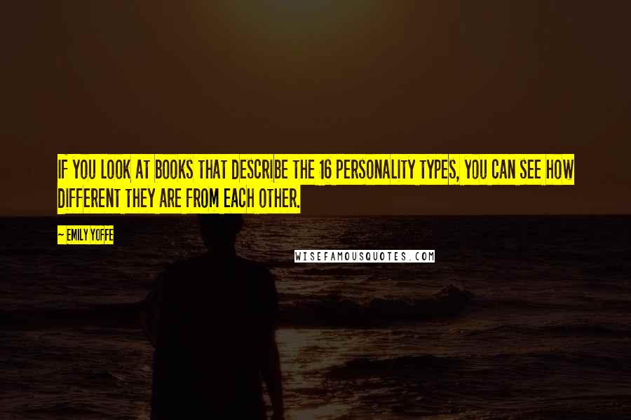 Emily Yoffe quotes: If you look at books that describe the 16 personality types, you can see how different they are from each other.