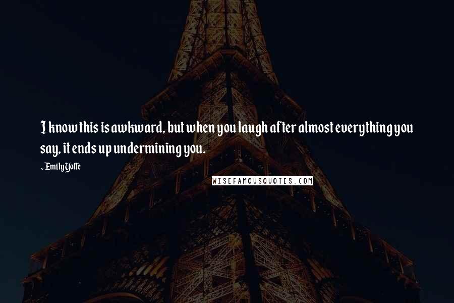 Emily Yoffe quotes: I know this is awkward, but when you laugh after almost everything you say, it ends up undermining you.