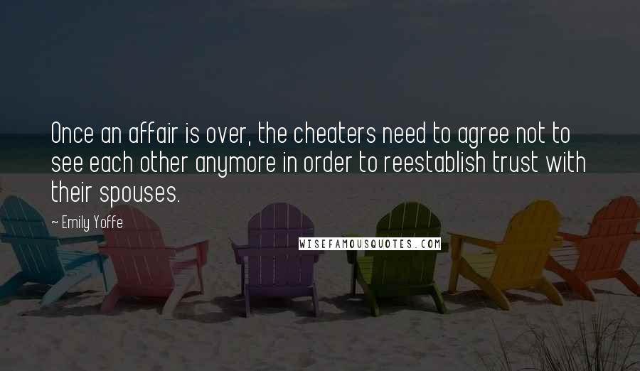 Emily Yoffe quotes: Once an affair is over, the cheaters need to agree not to see each other anymore in order to reestablish trust with their spouses.