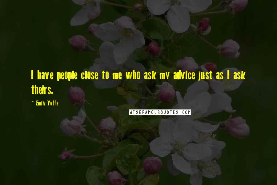 Emily Yoffe quotes: I have people close to me who ask my advice just as I ask theirs.