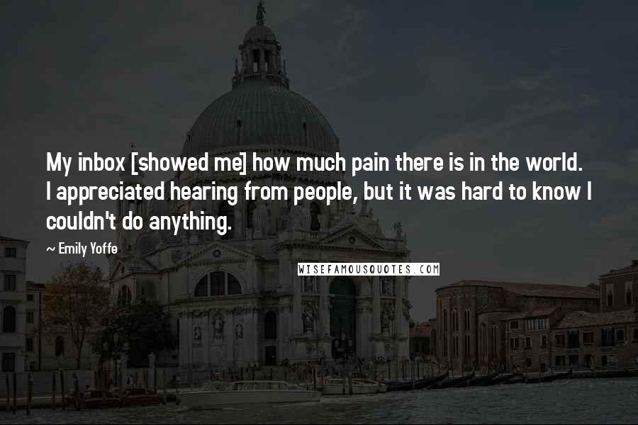 Emily Yoffe quotes: My inbox [showed me] how much pain there is in the world. I appreciated hearing from people, but it was hard to know I couldn't do anything.