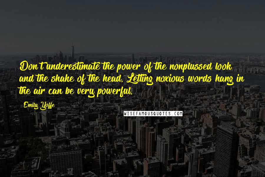 Emily Yoffe quotes: Don't underestimate the power of the nonplussed look and the shake of the head. Letting noxious words hang in the air can be very powerful.