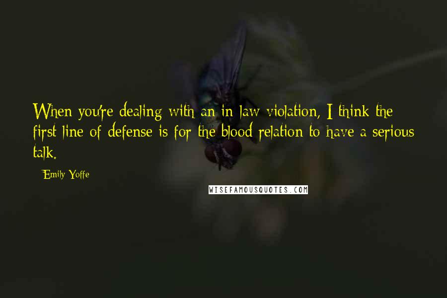 Emily Yoffe quotes: When you're dealing with an in-law violation, I think the first line of defense is for the blood relation to have a serious talk.