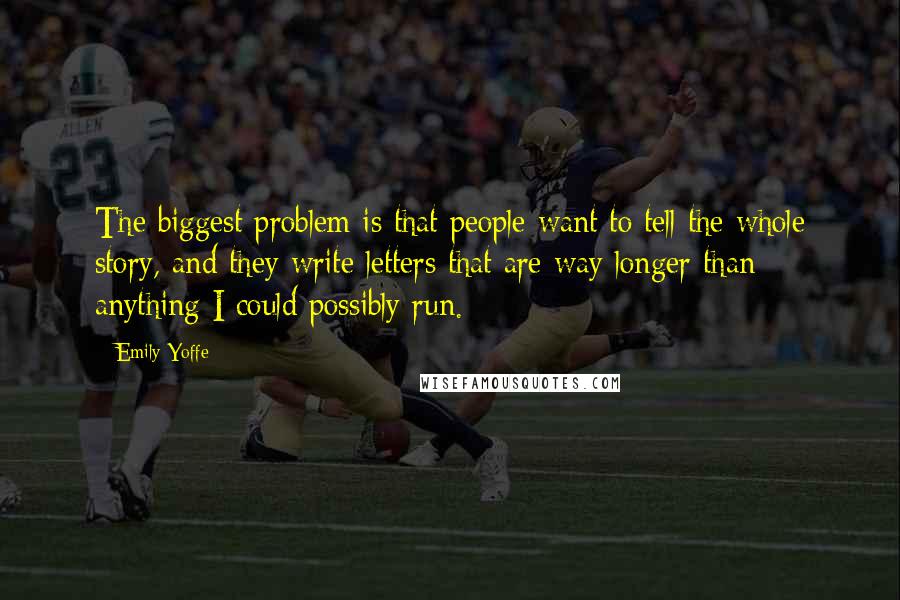 Emily Yoffe quotes: The biggest problem is that people want to tell the whole story, and they write letters that are way longer than anything I could possibly run.