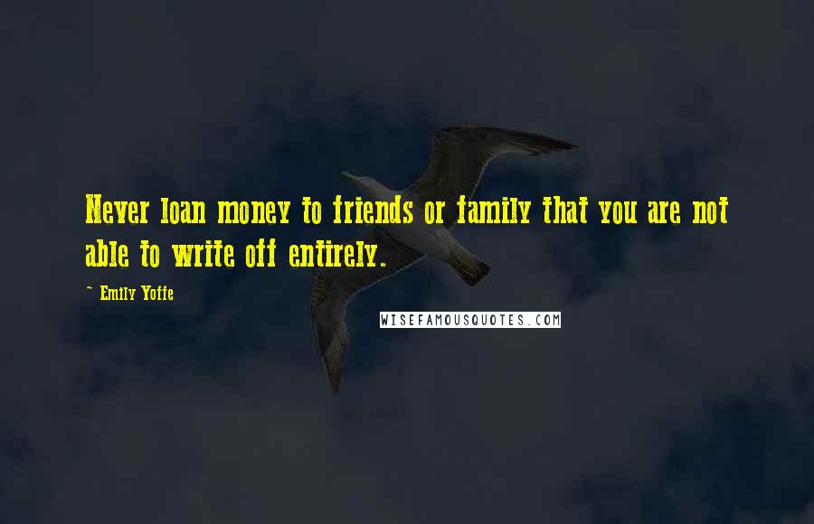 Emily Yoffe quotes: Never loan money to friends or family that you are not able to write off entirely.