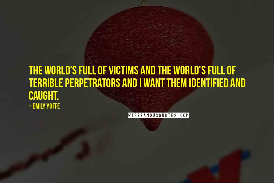 Emily Yoffe quotes: The world's full of victims and the world's full of terrible perpetrators and I want them identified and caught.
