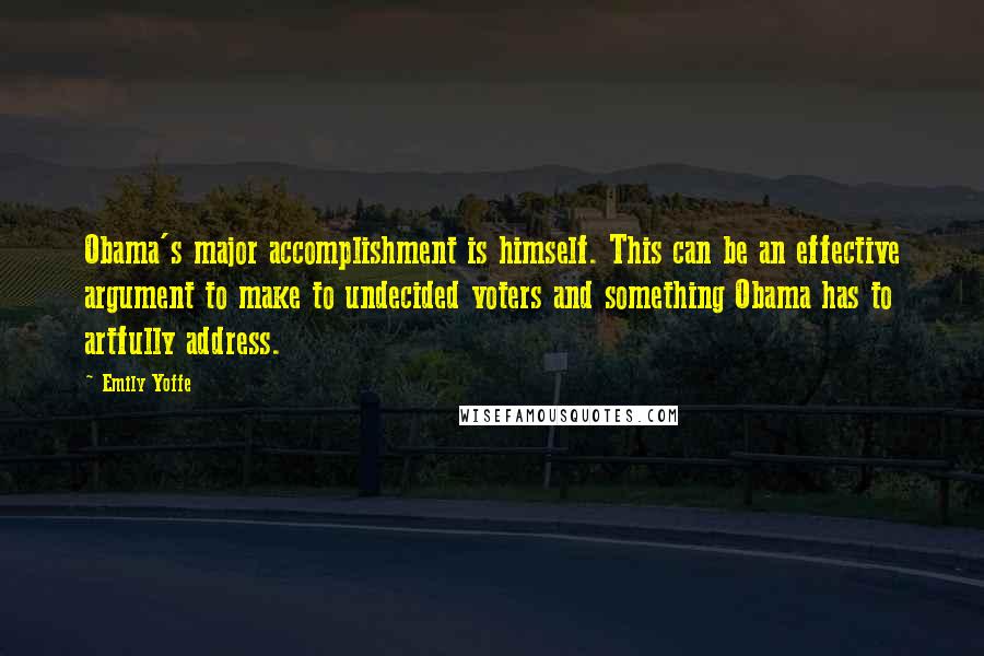 Emily Yoffe quotes: Obama's major accomplishment is himself. This can be an effective argument to make to undecided voters and something Obama has to artfully address.