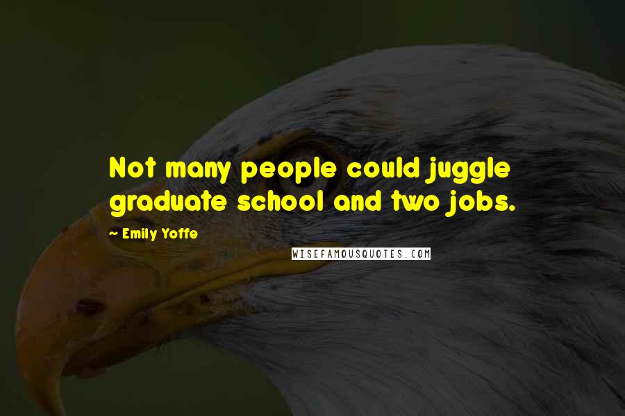 Emily Yoffe quotes: Not many people could juggle graduate school and two jobs.