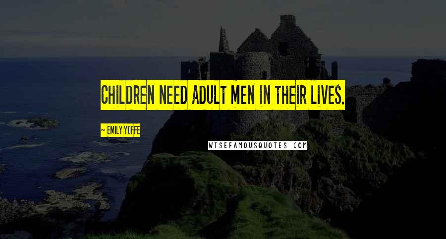 Emily Yoffe quotes: Children need adult men in their lives.
