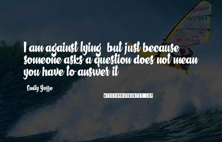 Emily Yoffe quotes: I am against lying, but just because someone asks a question does not mean you have to answer it.