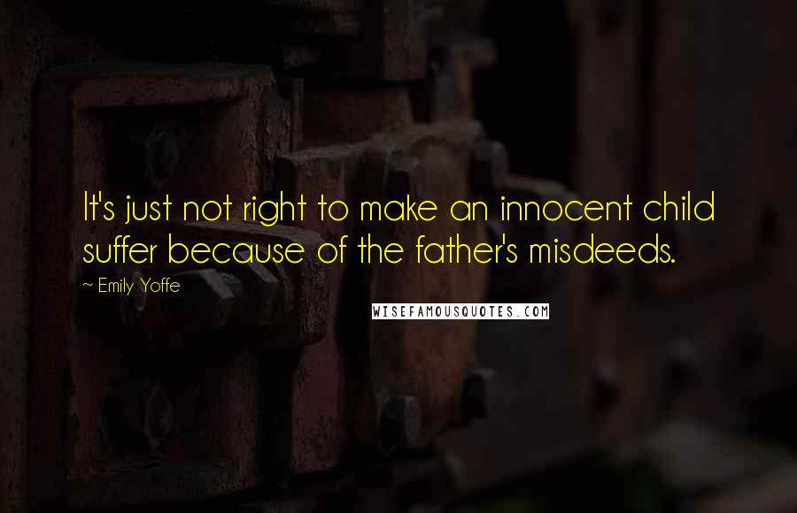 Emily Yoffe quotes: It's just not right to make an innocent child suffer because of the father's misdeeds.