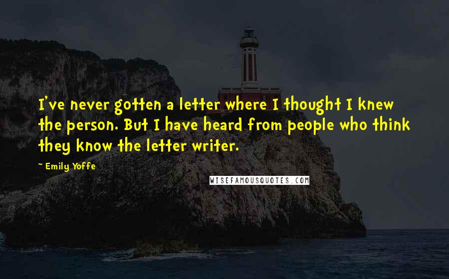 Emily Yoffe quotes: I've never gotten a letter where I thought I knew the person. But I have heard from people who think they know the letter writer.