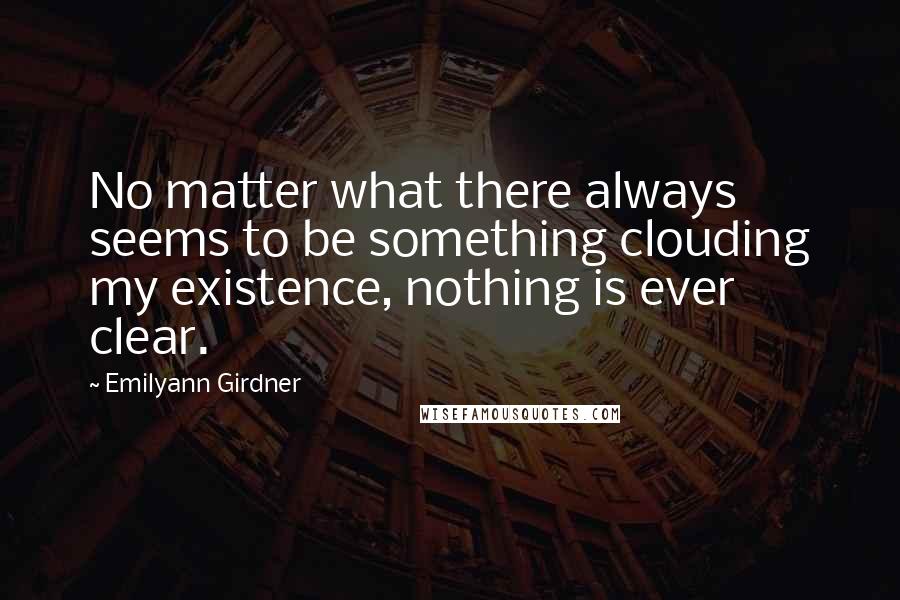 Emilyann Girdner quotes: No matter what there always seems to be something clouding my existence, nothing is ever clear.