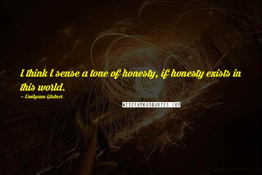 Emilyann Girdner quotes: I think I sense a tone of honesty, if honesty exists in this world.