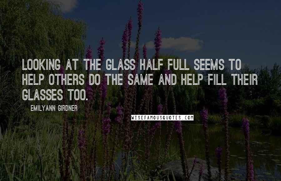 Emilyann Girdner quotes: Looking at the glass half full seems to help others do the same and help fill their glasses too.