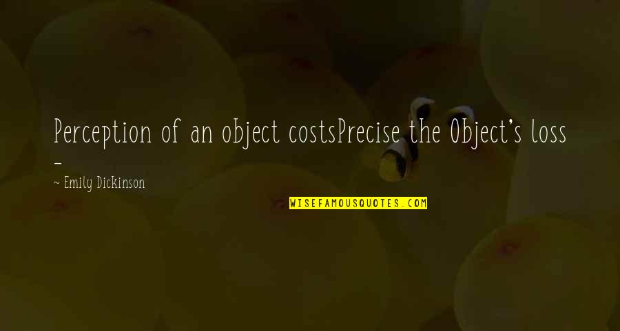 Emily's Quotes By Emily Dickinson: Perception of an object costsPrecise the Object's loss