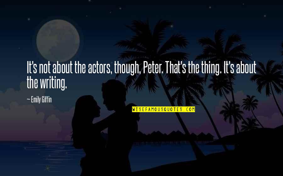 Emily's Quotes By Emily Giffin: It's not about the actors, though, Peter. That's