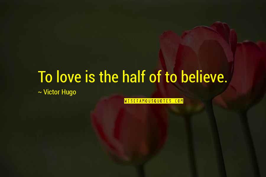 Eminated Quotes By Victor Hugo: To love is the half of to believe.