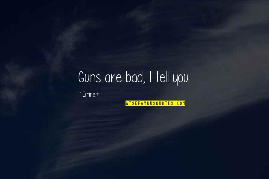 Eminem Bad Quotes By Eminem: Guns are bad, I tell you.