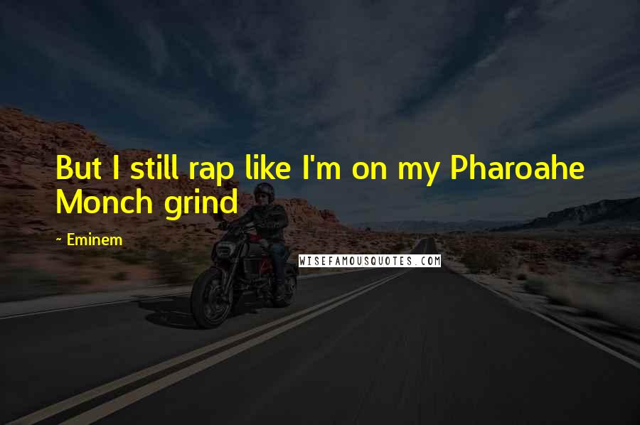 Eminem quotes: But I still rap like I'm on my Pharoahe Monch grind