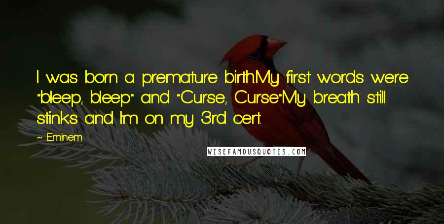 Eminem quotes: I was born a premature birth.My first words were "bleep, bleep" and "Curse, Curse"My breath still stinks and I'm on my 3rd cert.