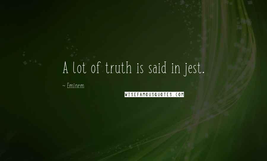 Eminem quotes: A lot of truth is said in jest.