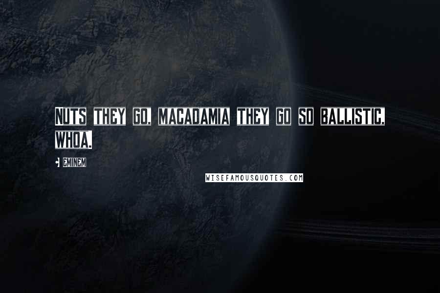 Eminem quotes: Nuts they go, macadamia they go so ballistic, whoa.