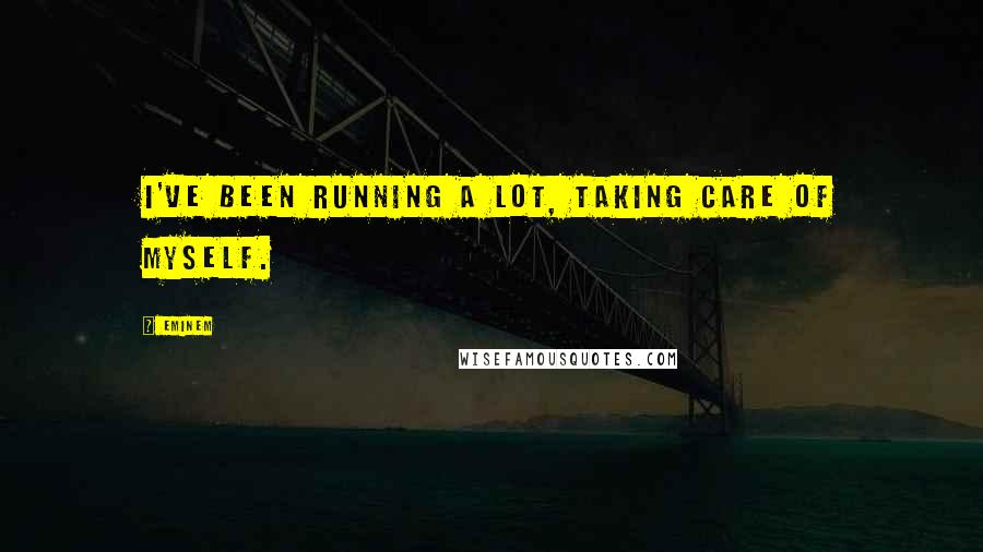 Eminem quotes: I've been running a lot, taking care of myself.