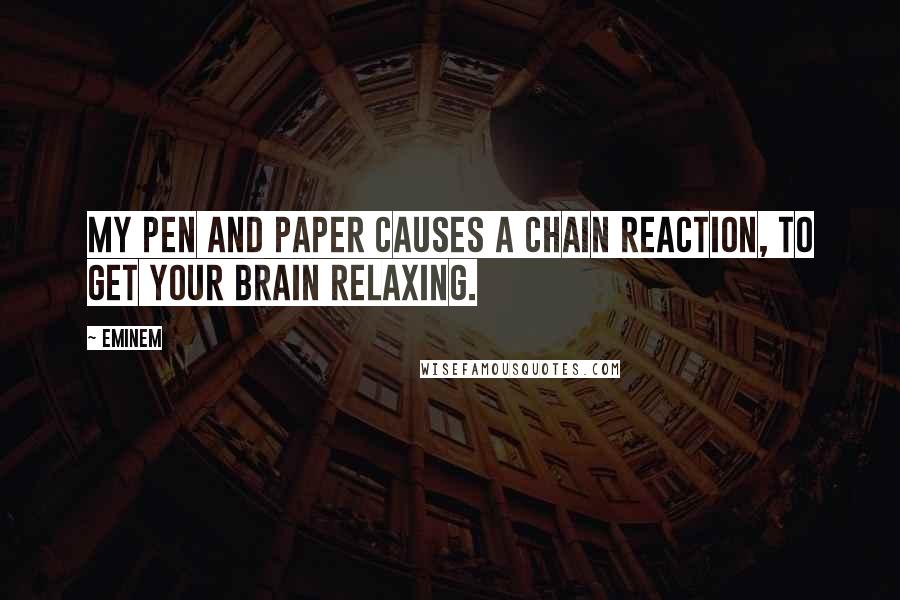 Eminem quotes: My pen and paper causes a chain reaction, to get your brain relaxing.