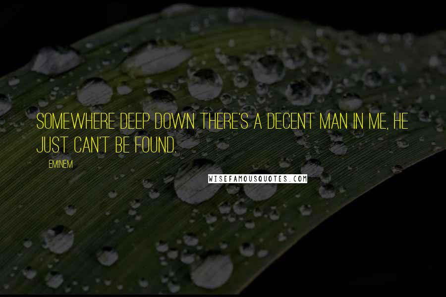 Eminem quotes: Somewhere deep down there's a decent man in me, he just can't be found.