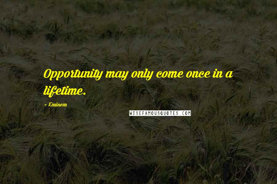 Eminem quotes: Opportunity may only come once in a lifetime.