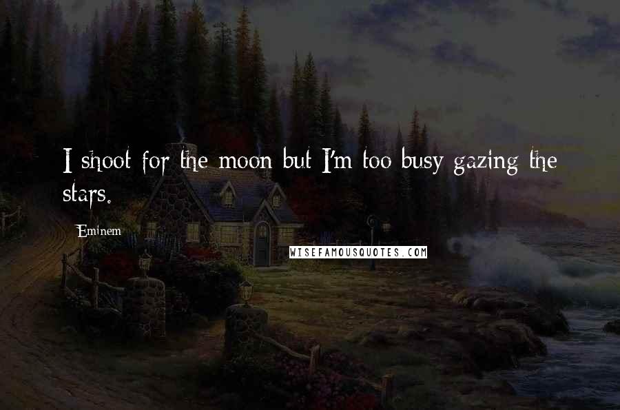 Eminem quotes: I shoot for the moon but I'm too busy gazing the stars.