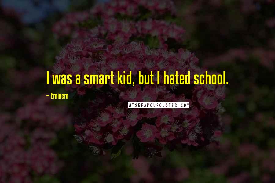 Eminem quotes: I was a smart kid, but I hated school.