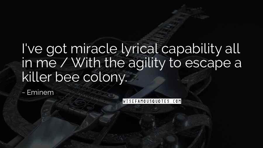 Eminem quotes: I've got miracle lyrical capability all in me / With the agility to escape a killer bee colony.